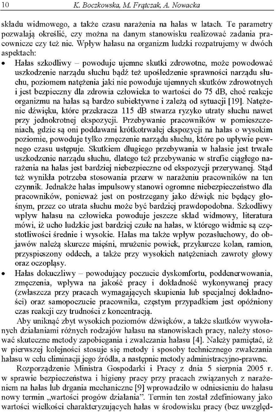 Wpływ hałasu na organizm ludzki rozpatrujemy w dwóch aspektach: Hałas szkodliwy - powoduje ujemne skutki zdrowotne, może powodować uszkodzenie narządu słuchu bądź też upośledzenie sprawności narządu