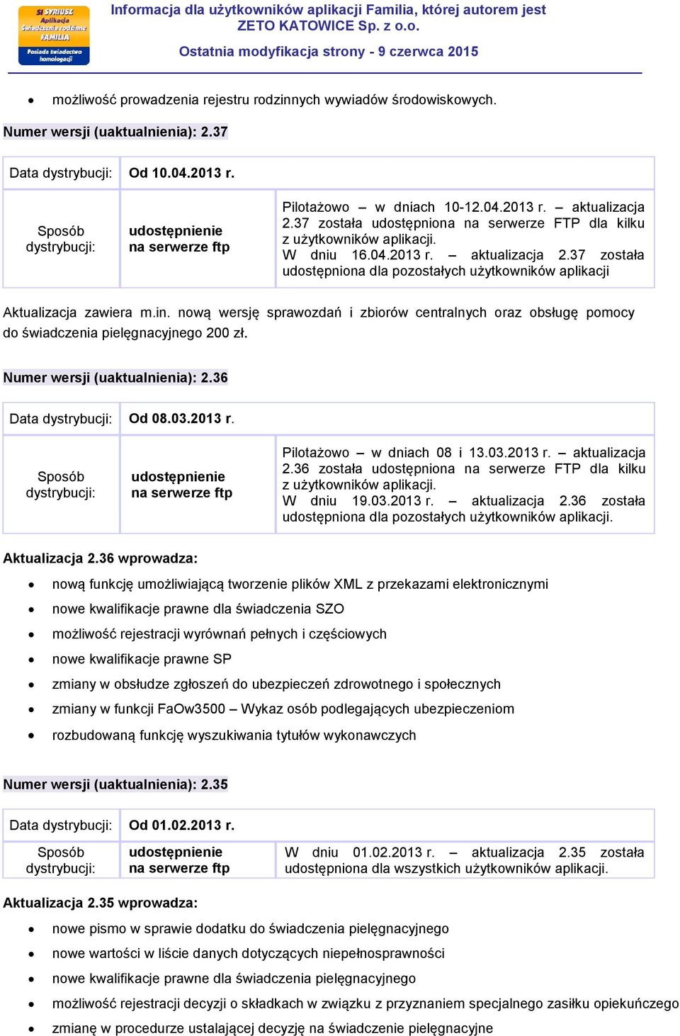 nową wersję sprawozdań i zbiorów centralnych oraz obsługę pomocy do świadczenia pielęgnacyjnego 200 zł. Numer wersji (uaktualnienia): 2.36 Data Od 08.03.2013 r. Pilotażowo w dniach 08 i 13.03.2013 r. aktualizacja 2.