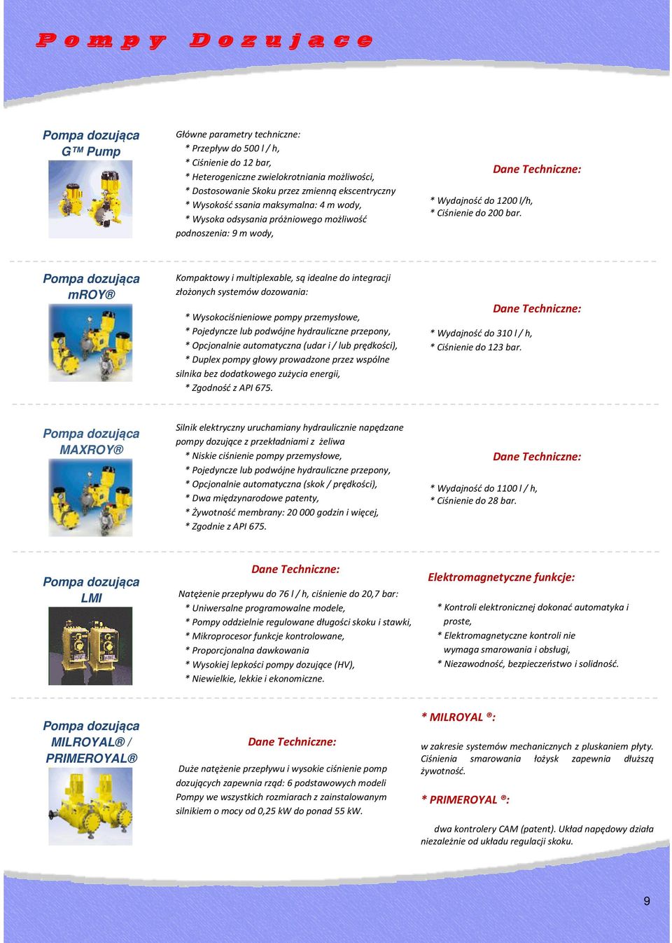 mroy Kompaktowy i multiplexable, są idealne do integracji złożonych systemów dozowania: * Wysokociśnieniowe pompy przemysłowe, * Pojedyncze lub podwójne hydrauliczne przepony, * Opcjonalnie