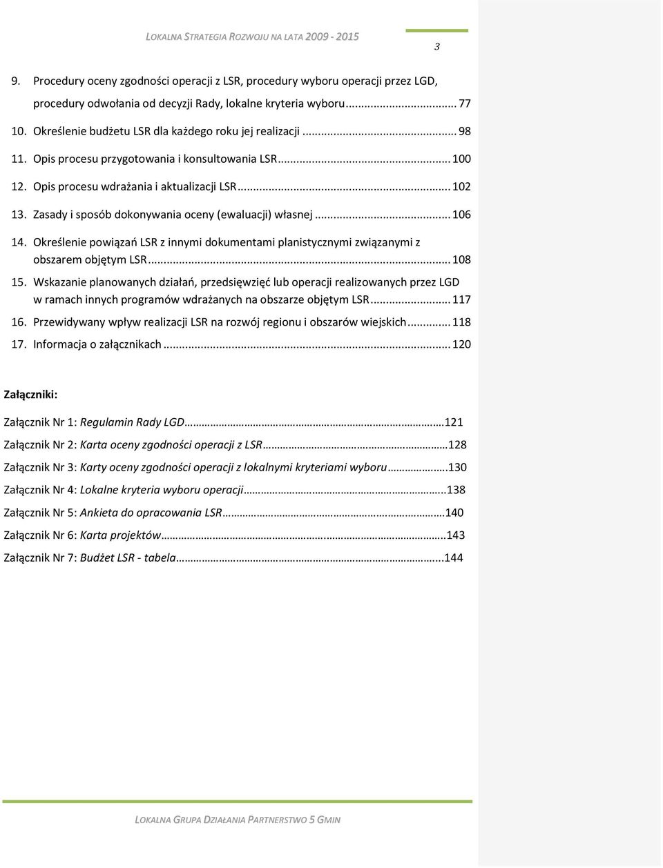Zasady i sposób dokonywania oceny (ewaluacji) własnej... 106 14. Określenie powiązao LSR z innymi dokumentami planistycznymi związanymi z obszarem objętym LSR... 108 15.
