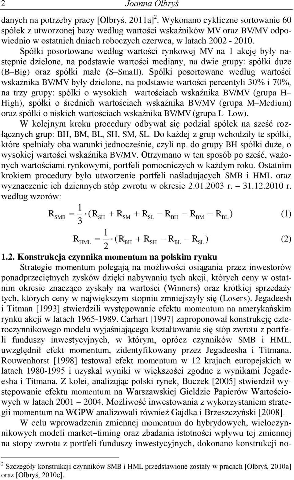 Spółki posorowane według warości rynkowej MV na akcję były nasępnie dzielone, na podsawie warości mediany, na dwie grupy: spółki duże (B Big) oraz spółki małe (S Small).