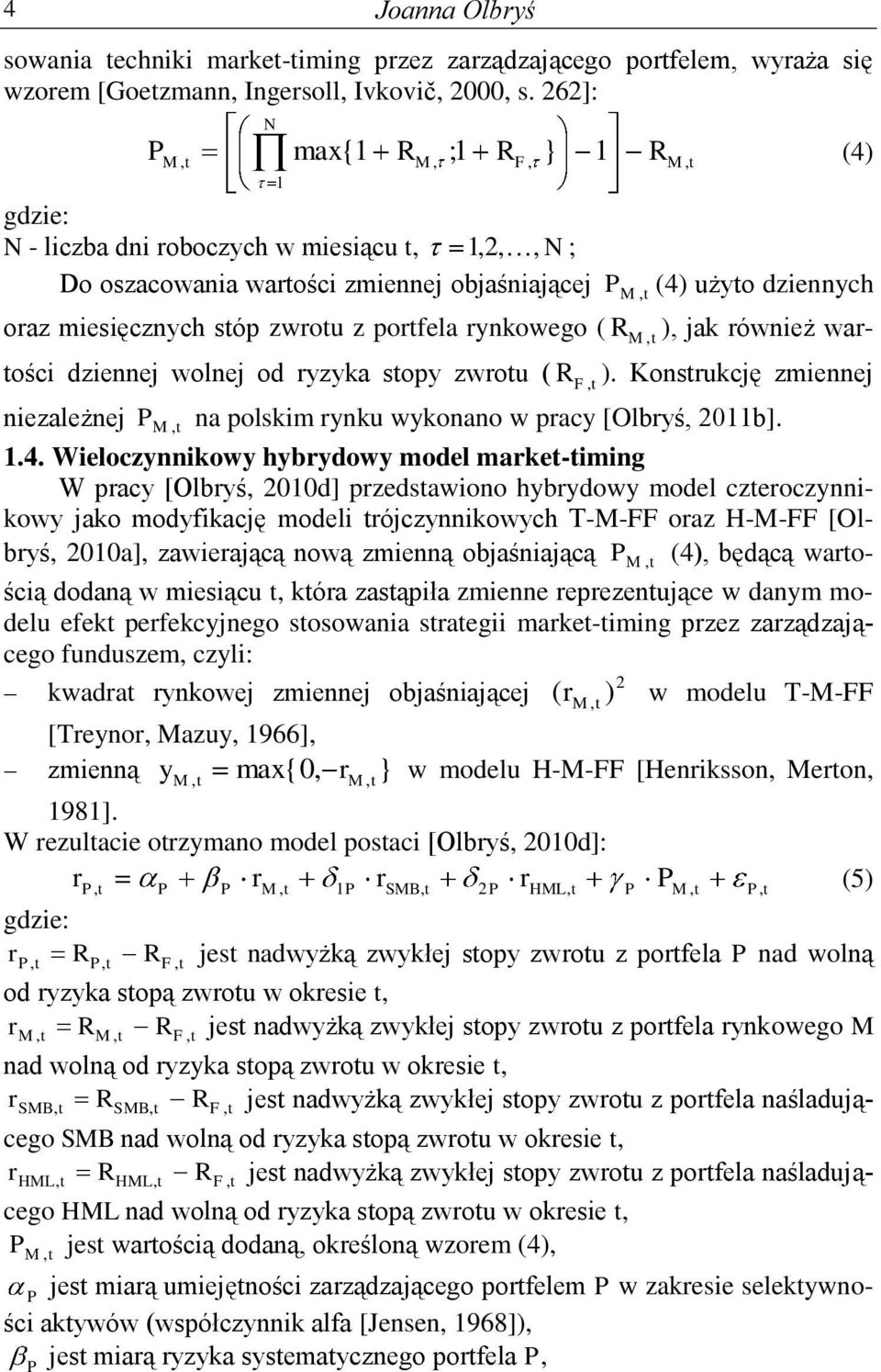 ( R, ), jak również warości dziennej wolnej od ryzyka sopy zwrou ( R, ). Konsrukcję zmiennej niezależnej M F M M, na polskim rynku wykonano w pracy [Olbryś, 0b]..4.