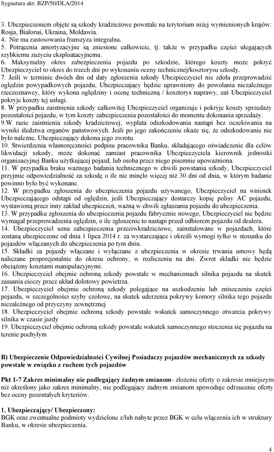 Maksymalny okres zabezpieczenia pojazdu po szkodzie, którego koszty może pokryć Ubezpieczyciel to okres do trzech dni po wykonaniu oceny technicznej/kosztorysu szkody. 7.