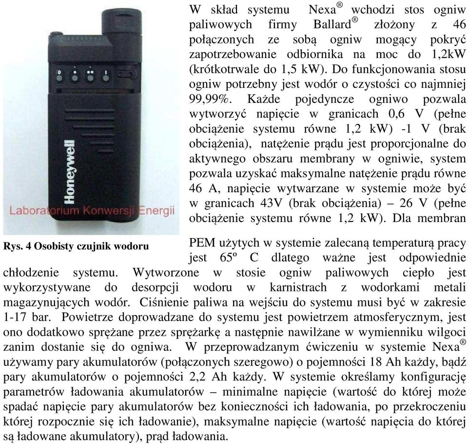 Każde pojedyncze ogniwo pozwala wytworzyć napięcie w granicach 0,6 V (pełne obciążenie systemu równe 1,2 kw) -1 V (brak obciążenia), natężenie prądu jest proporcjonalne do aktywnego obszaru membrany