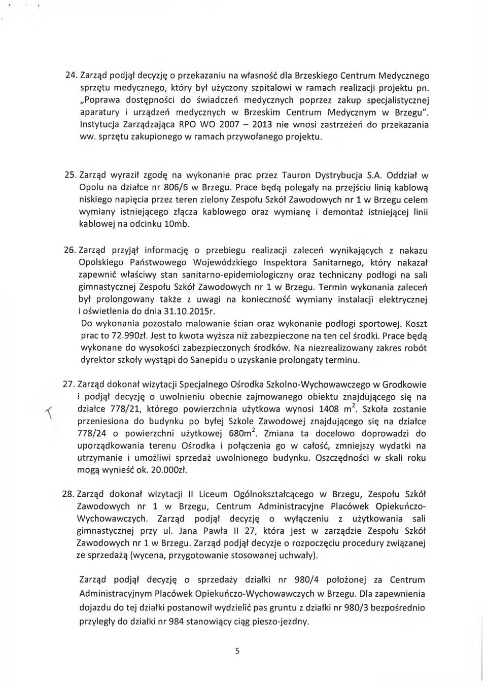 Instytucja Zarządzająca RPO WO 2007-2013 nie wnosi zastrzeżeń do przekazania ww. sprzętu zakupionego w ramach przywołanego projektu. 25.