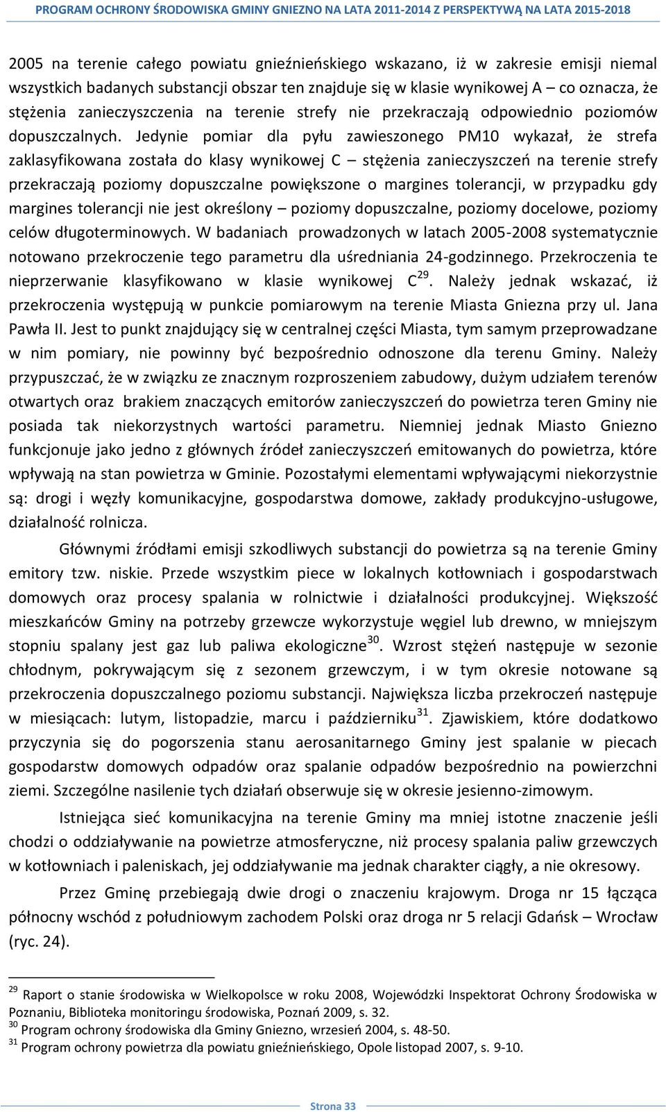 Jedynie pomiar dla pyłu zawieszonego PM10 wykazał, że strefa zaklasyfikowana została do klasy wynikowej C stężenia zanieczyszczeo na terenie strefy przekraczają poziomy dopuszczalne powiększone o