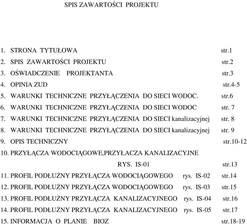 OPIS TECHNICZNY str.10-12 10. PRZYŁCZA WODOCIGOWE,PRZYŁACZA KANALIZACYJNE RYS. IS-01 str.13 11. PROFIL PODŁUNY PRZYŁCZA WODOCIGOWEGO rys. IS-02 str.14 12.