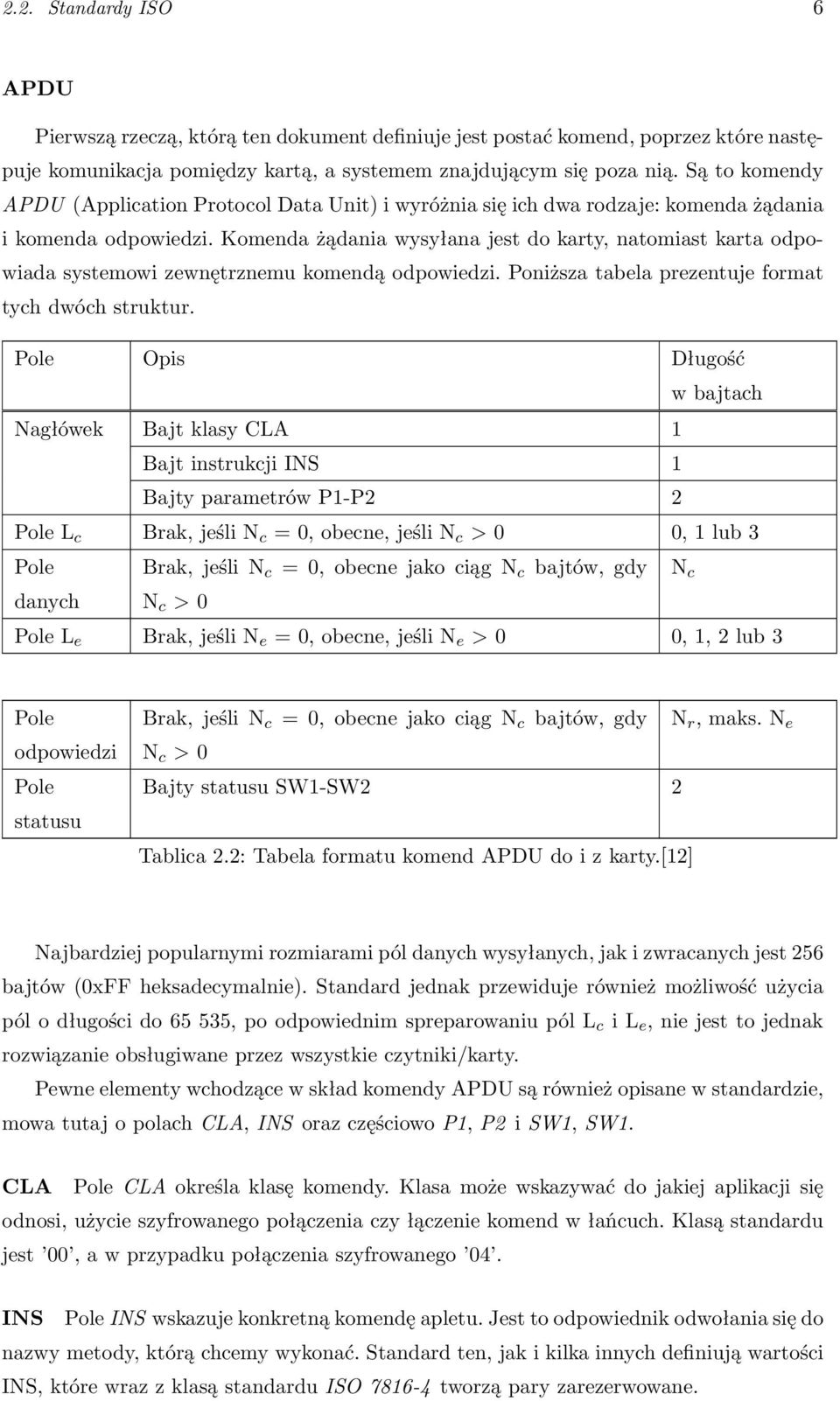 Komenda żądania wysyłana jest do karty, natomiast karta odpowiada systemowi zewnętrznemu komendą odpowiedzi. Poniższa tabela prezentuje format tych dwóch struktur.