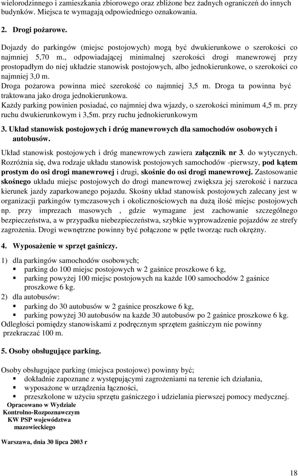 , odpowiadającej minimalnej szerokości drogi manewrowej przy prostopadłym do niej układzie stanowisk postojowych, albo jednokierunkowe, o szerokości co najmniej 3,0 m.