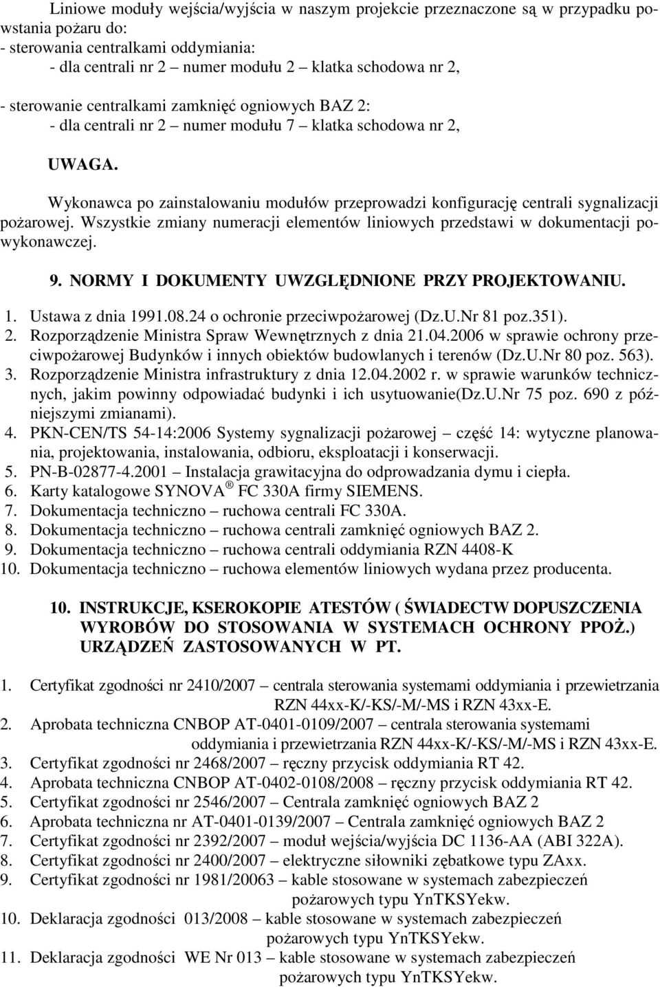 Wykonawca po zainstalowaniu modułów przeprowadzi konfigurację centrali sygnalizacji pożarowej. Wszystkie zmiany numeracji elementów liniowych przedstawi w dokumentacji powykonawczej. 9.