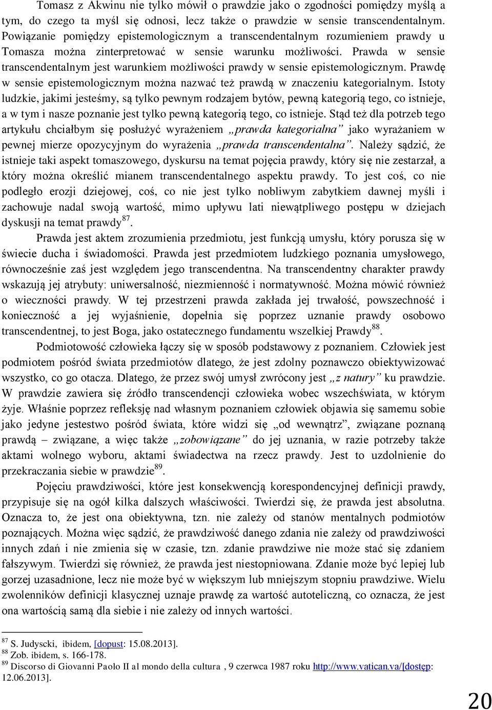 Prawda w sensie transcendentalnym jest warunkiem możliwości prawdy w sensie epistemologicznym. Prawdę w sensie epistemologicznym można nazwać też prawdą w znaczeniu kategorialnym.