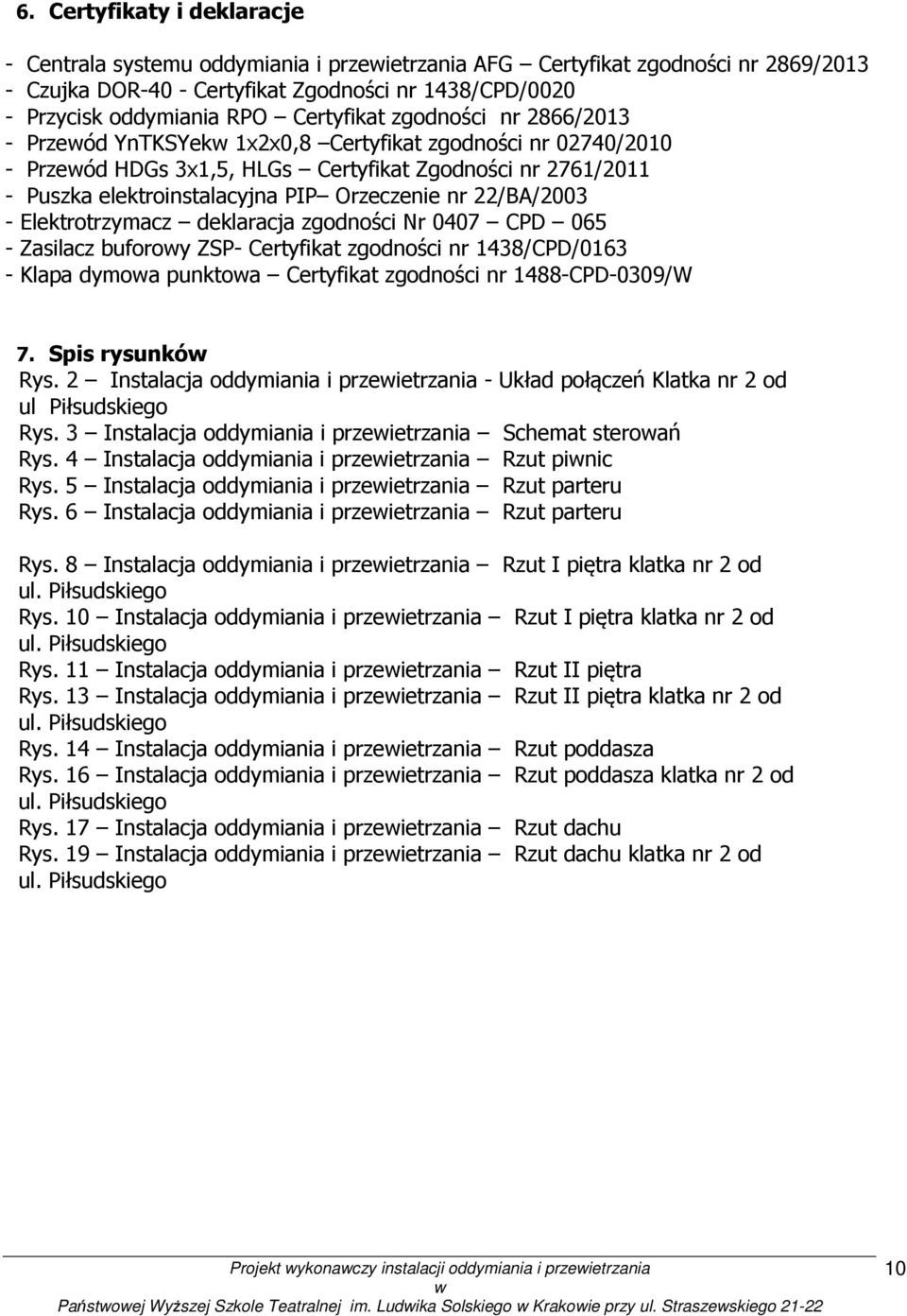 nr 22/BA/2003 - Elektrotrzymacz deklaracja zgodności Nr 0407 CPD 065 - Zasilacz buforoy ZSP- Certyfikat zgodności nr 1438/CPD/0163 - Klapa dymoa punktoa Certyfikat zgodności nr 1488-CPD-0309/W 7.