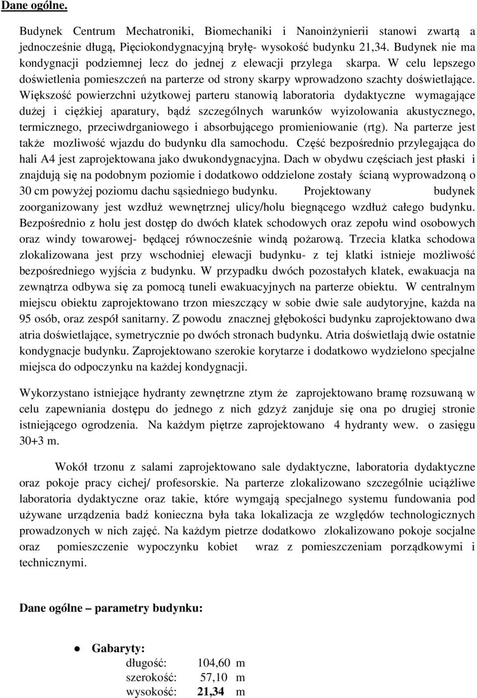 Większość powierzchni użytkowej parteru stanowią laboratoria dydaktyczne wymagające dużej i ciężkiej aparatury, bądź szczególnych warunków wyizolowania akustycznego, termicznego, przeciwdrganiowego i