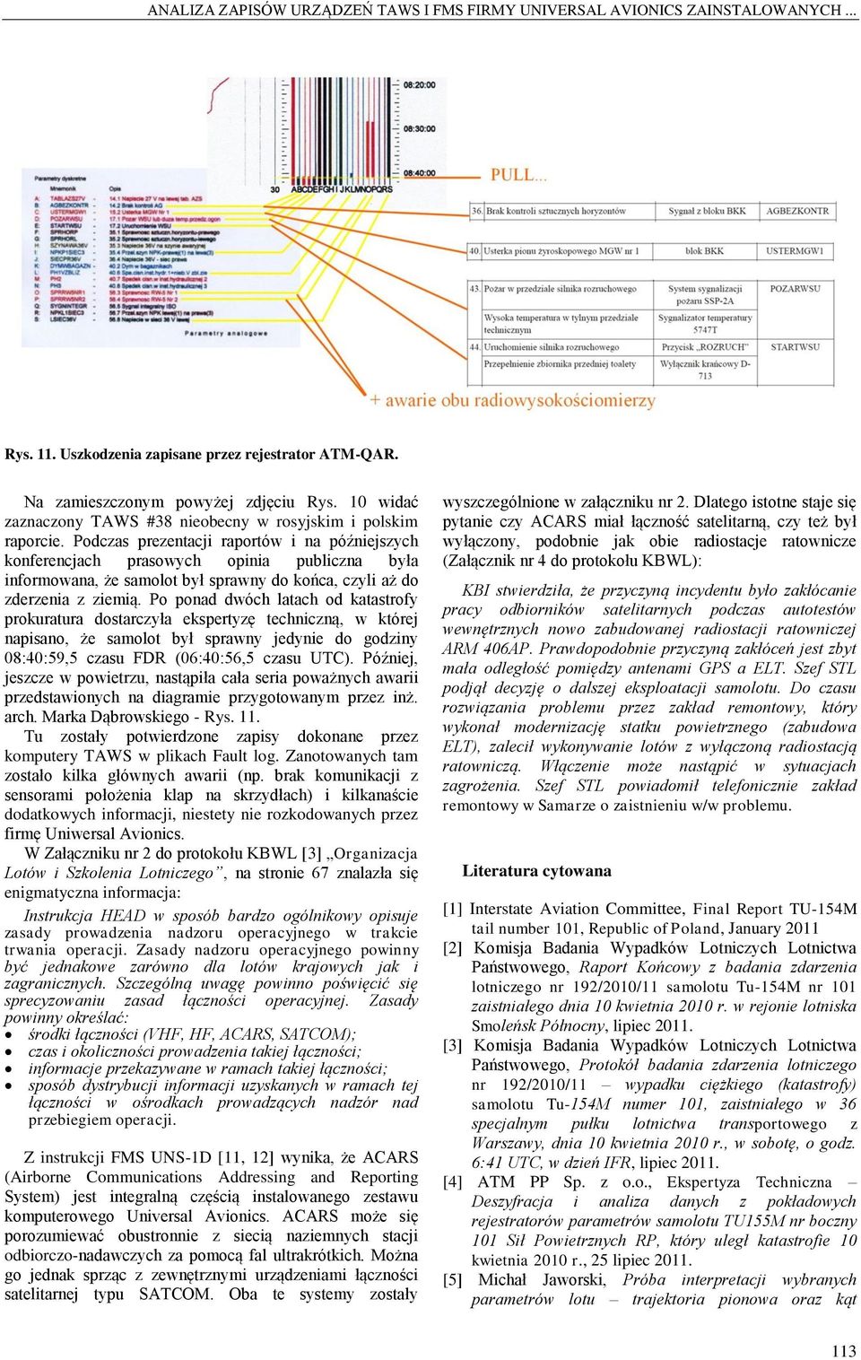 Podczas prezentacji raportów i na późniejszych konferencjach prasowych opinia publiczna była informowana, że samolot był sprawny do końca, czyli aż do zderzenia z ziemią.