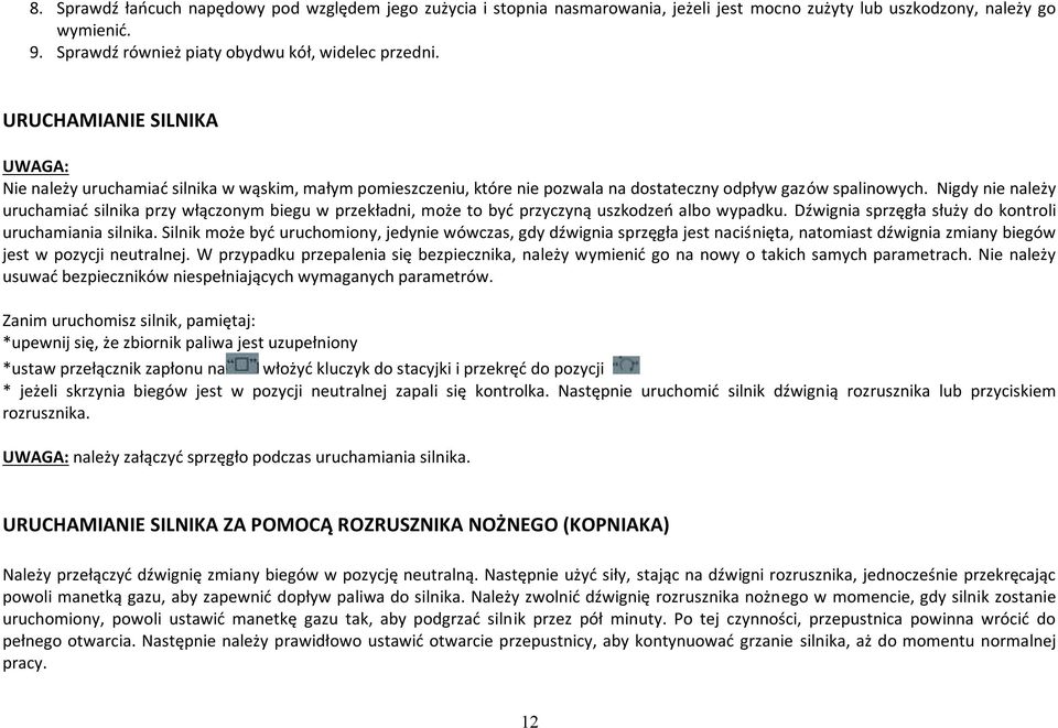 Nigdy nie należy uruchamiać silnika przy włączonym biegu w przekładni, może to być przyczyną uszkodzeń albo wypadku. Dźwignia sprzęgła służy do kontroli uruchamiania silnika.