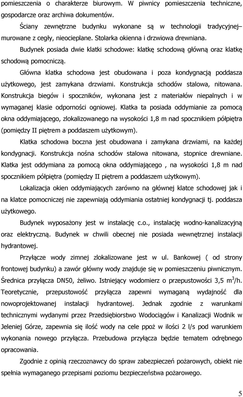 Budynek posiada dwie klatki schodowe: klatkę schodową główną oraz klatkę schodową pomocniczą. Główna klatka schodowa jest obudowana i poza kondygnacją poddasza użytkowego, jest zamykana drzwiami.