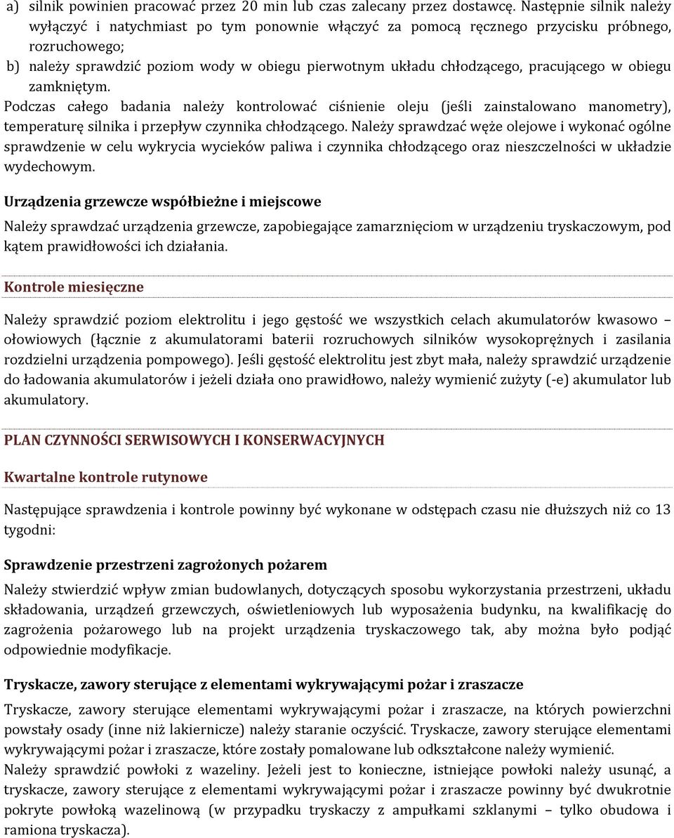 pracującego w obiegu zamkniętym. Podczas całego badania należy kontrolować ciśnienie oleju (jeśli zainstalowano manometry), temperaturę silnika i przepływ czynnika chłodzącego.