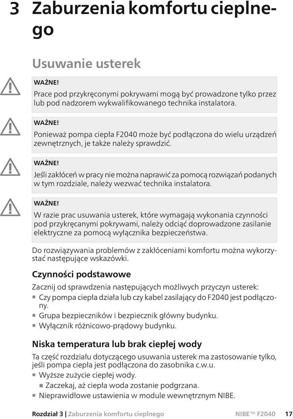 W razie prac usuwania usterek, które wymagają wykonania czynności pod przykręcanymi pokrywami, należy odciąć doprowadzone zasilanie elektryczne za pomocą wyłącznika bezpieczeństwa.