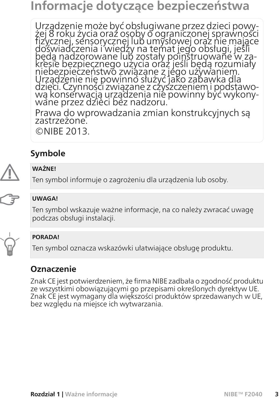 Urządzenie nie powinno służyć jako zabawka dla dzieci. Czynności związane z czyszczeniem i podstawową konserwacją urządzenia nie powinny być wykonywane przez dzieci bez nadzoru.