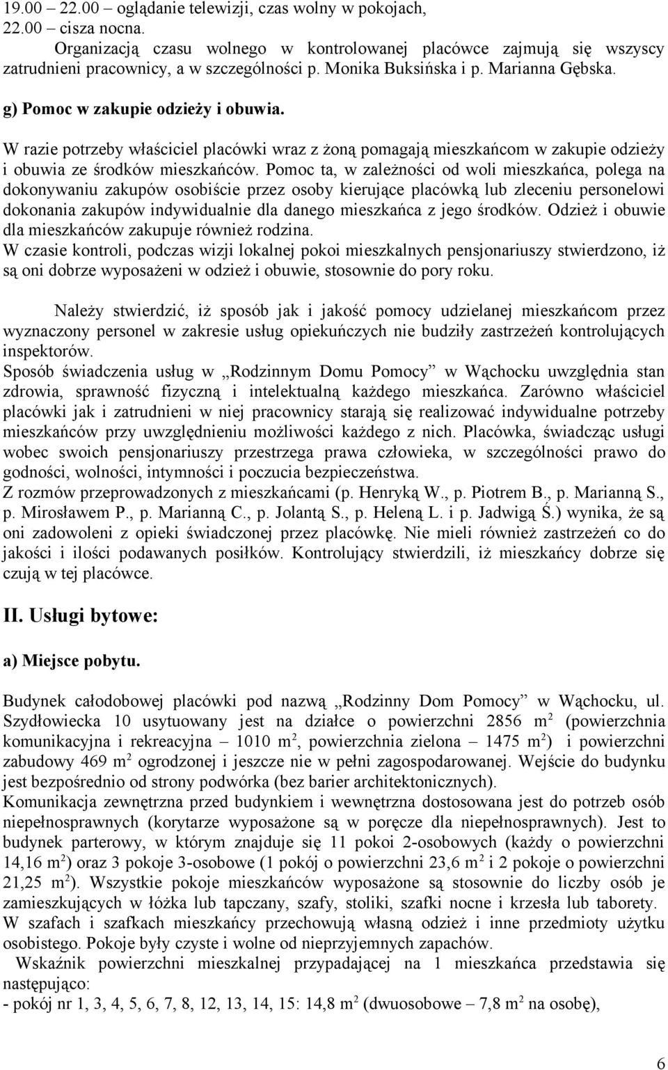 Pomoc ta, w zależności od woli mieszkańca, polega na dokonywaniu zakupów osobiście przez osoby kierujące placówką lub zleceniu personelowi dokonania zakupów indywidualnie dla danego mieszkańca z jego