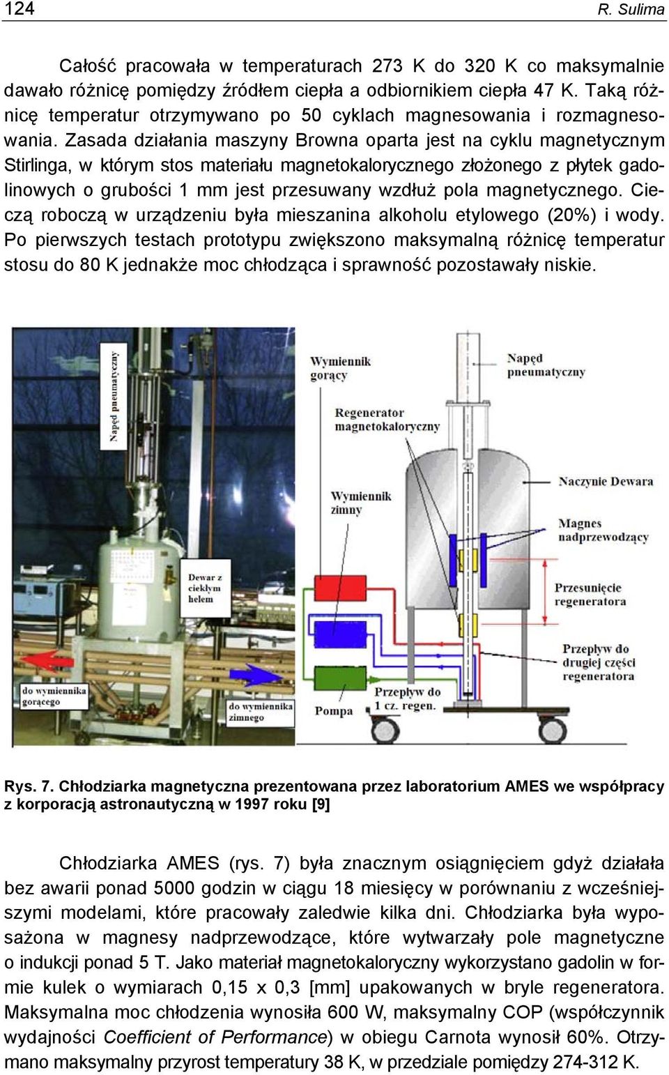 Zasada działania maszyny Browna oparta jest na cyklu magnetycznym Stirlinga, w którym stos materiału magnetokalorycznego złożonego z płytek gadolinowych o grubości 1 mm jest przesuwany wzdłuż pola