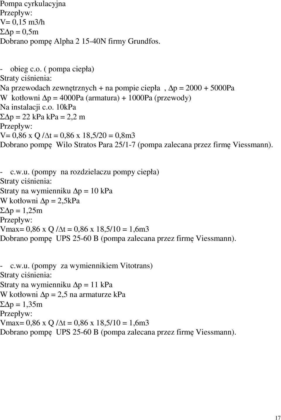 (pompy na rozdzielaczu pompy ciepła) Straty ciśnienia: Straty na wymienniku p = 10 kpa W kotłowni p = 2,5kPa Σ p = 1,25m Przepływ: Vmax= 0,86 x Q / t = 0,86 x 18,5/10 = 1,6m3 Dobrano pompę UPS 25-60