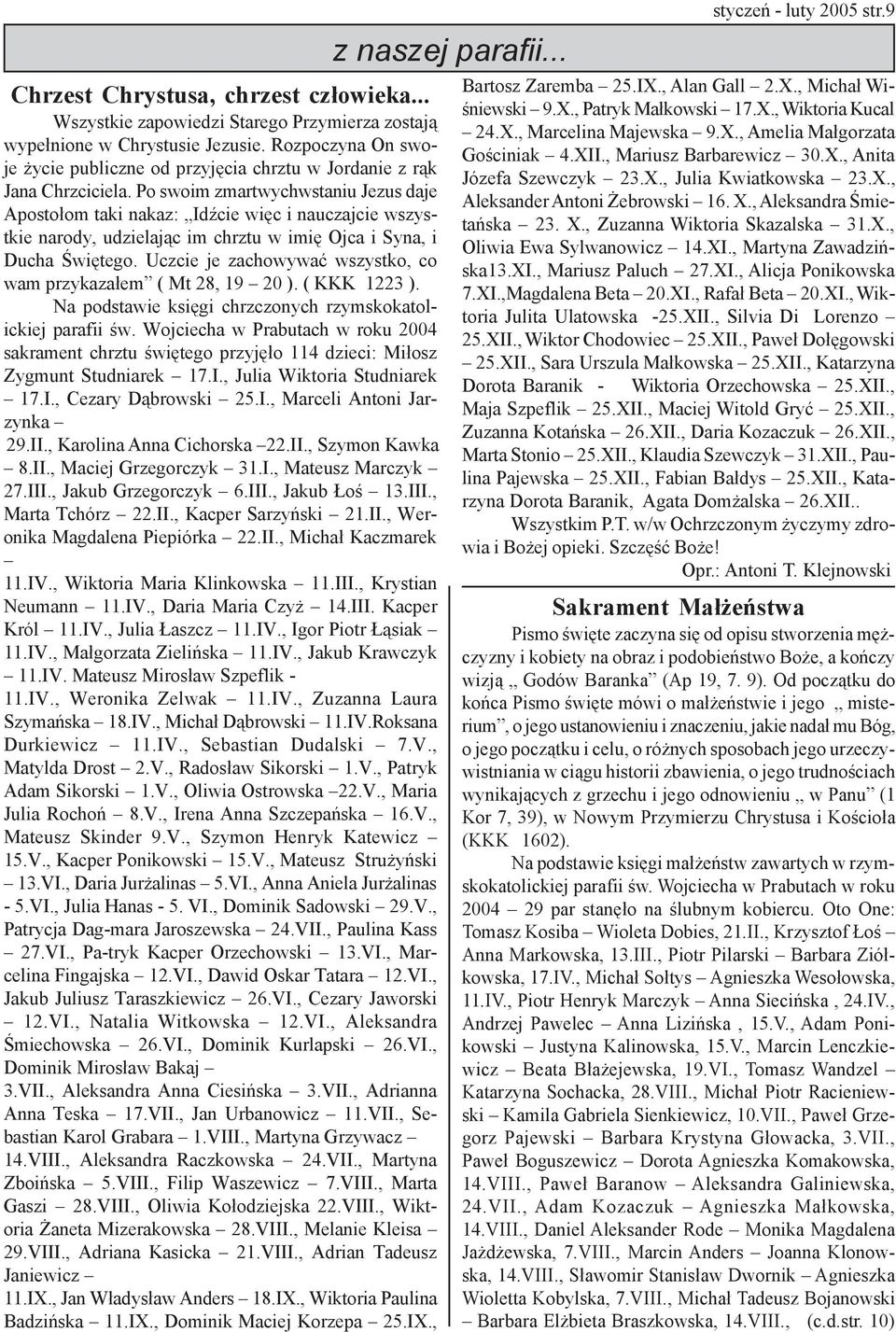 Po swoim zmartwychwstaniu Jezus daje Aposto³om taki nakaz: IdŸcie wiêc i nauczajcie wszystkie narody, udzielaj¹c im chrztu w imiê Ojca i Syna, i Ducha Œwiêtego.