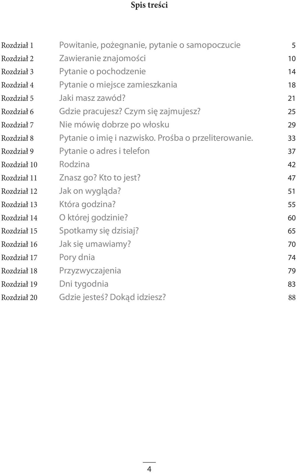 33 Rozdział 9 Pytanie o adres i telefon 37 Rozdział 10 Rodzina 42 Rozdział 11 Znasz go? Kto to jest? 47 Rozdział 12 Jak on wygląda? 51 Rozdział 13 Która godzina?