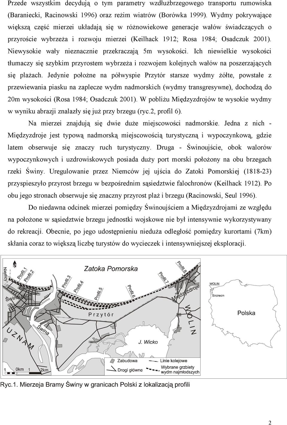 Niewysokie wały nieznacznie przekraczają 5m wysokości. Ich niewielkie wysokości tłumaczy się szybkim przyrostem wybrzeŝa i rozwojem kolejnych wałów na poszerzających się plaŝach.