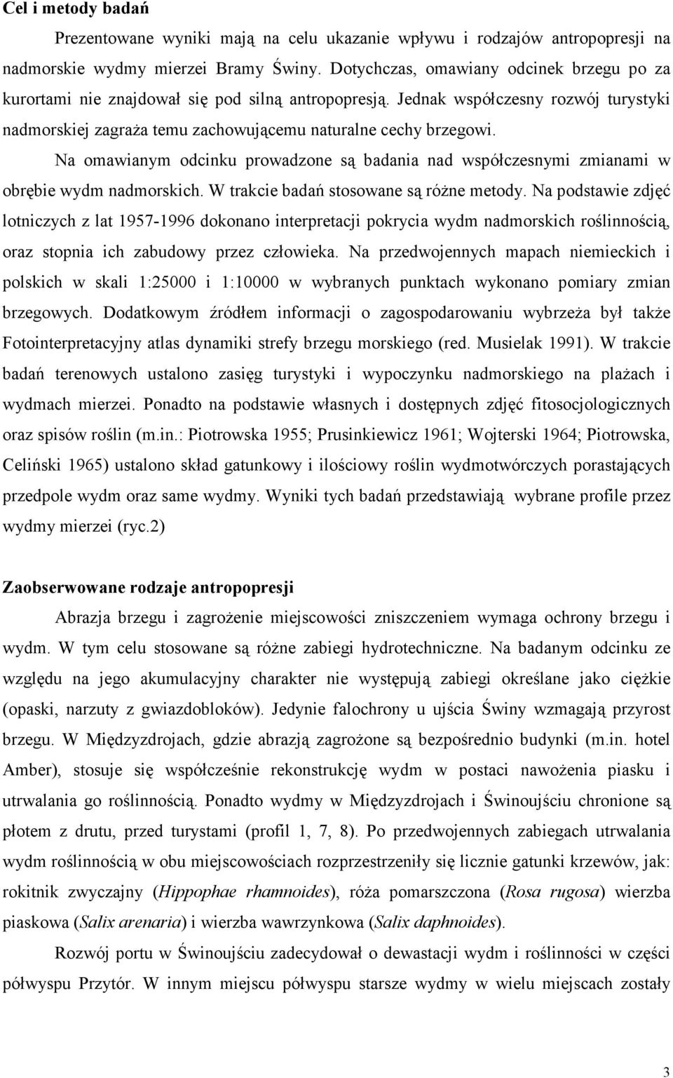 Na omawianym odcinku prowadzone są badania nad współczesnymi zmianami w obrębie wydm nadmorskich. W trakcie badań stosowane są róŝne metody.