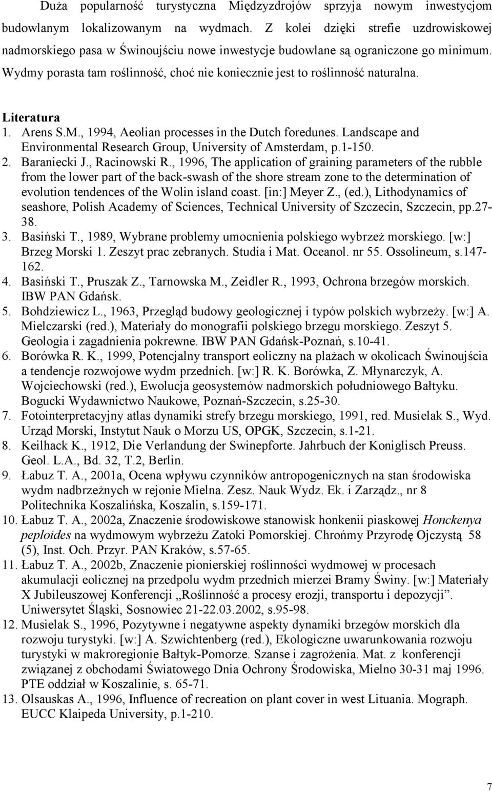 Wydmy porasta tam roślinność, choć nie koniecznie jest to roślinność naturalna. Literatura 1. Arens S.M., 1994, Aeolian processes in the Dutch foredunes.