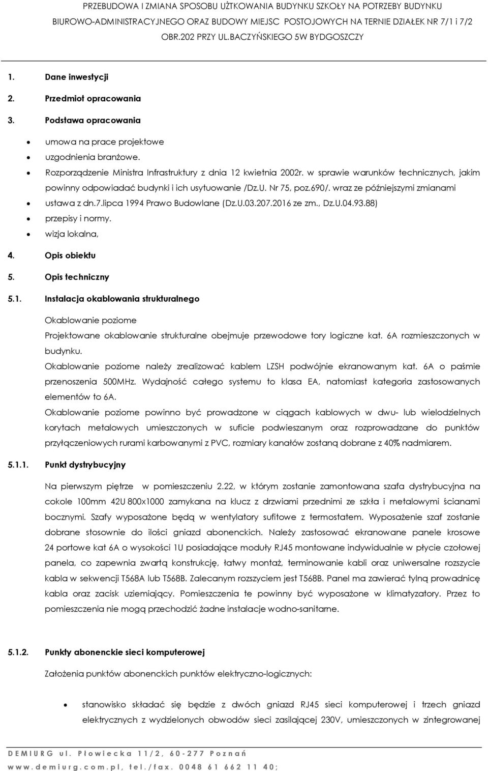 wraz ze późniejszymi zmianami ustawa z dn.7.lipca 1994 Prawo Budowlane (Dz.U.0.207.2016 ze zm., Dz.U.04.9.88) przepisy i normy. wizja lokalna, 4. Opis obiektu 5. Opis techniczny 5.1. Instalacja okablowania strukturalnego Okablowanie poziome Projektowane okablowanie strukturalne obejmuje przewodowe tory logiczne kat.