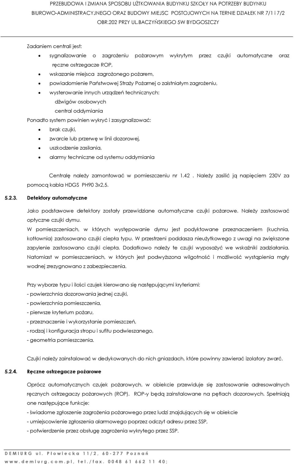 powiadomienie Państwowej Straży Pożarnej o zaistniałym zagrożeniu, wysterowanie innych urządzeń technicznych: dźwigów osobowych central oddymiania Ponadto system powinien wykryć i zasygnalizować: