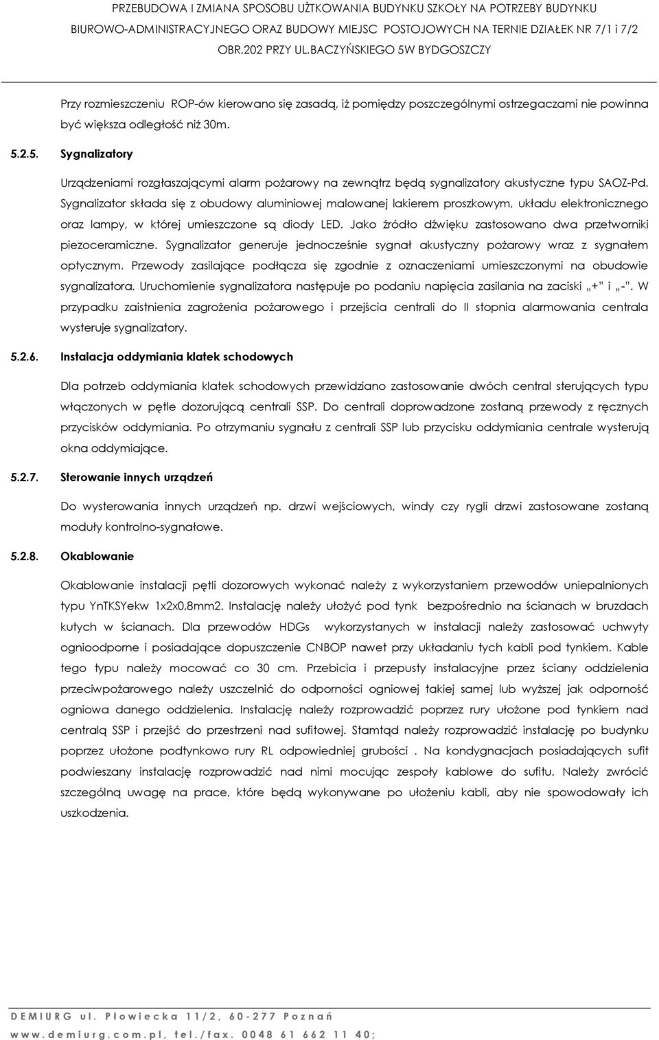 Jako źródło dźwięku zastosowano dwa przetworniki piezoceramiczne. Sygnalizator generuje jednocześnie sygnał akustyczny pożarowy wraz z sygnałem optycznym.