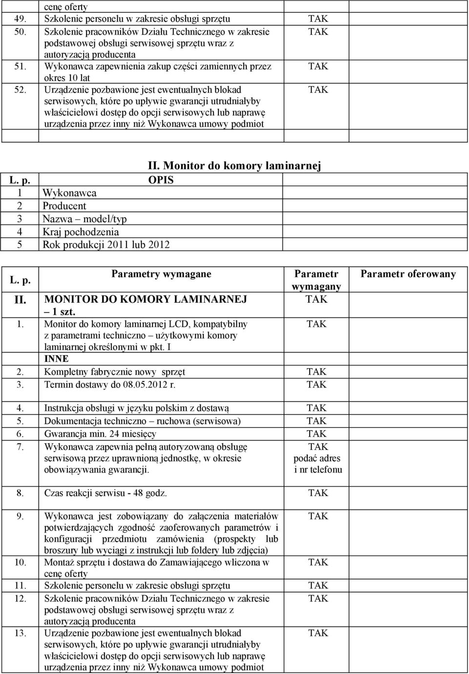 szt. 1. Monitor do komory laminarnej LCD, kompatybilny z parametrami techniczno użytkowymi komory laminarnej określonymi w pkt. I 2. Kompletny fabrycznie nowy sprzęt 3. Termin dostawy do 08.05.2012 r.