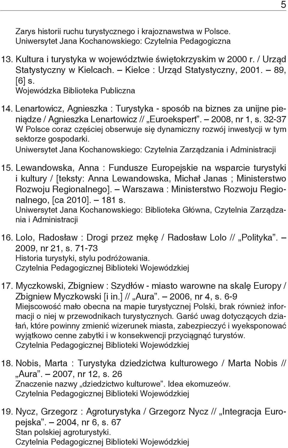 2008, nr 1, s. 32-37 W Polsce coraz częściej obserwuje się dynamiczny rozwój inwestycji w tym sektorze gospodarki. Uniwersytet Jana Kochanowskiego: Czytelnia Zarządzania i Administracji 15.