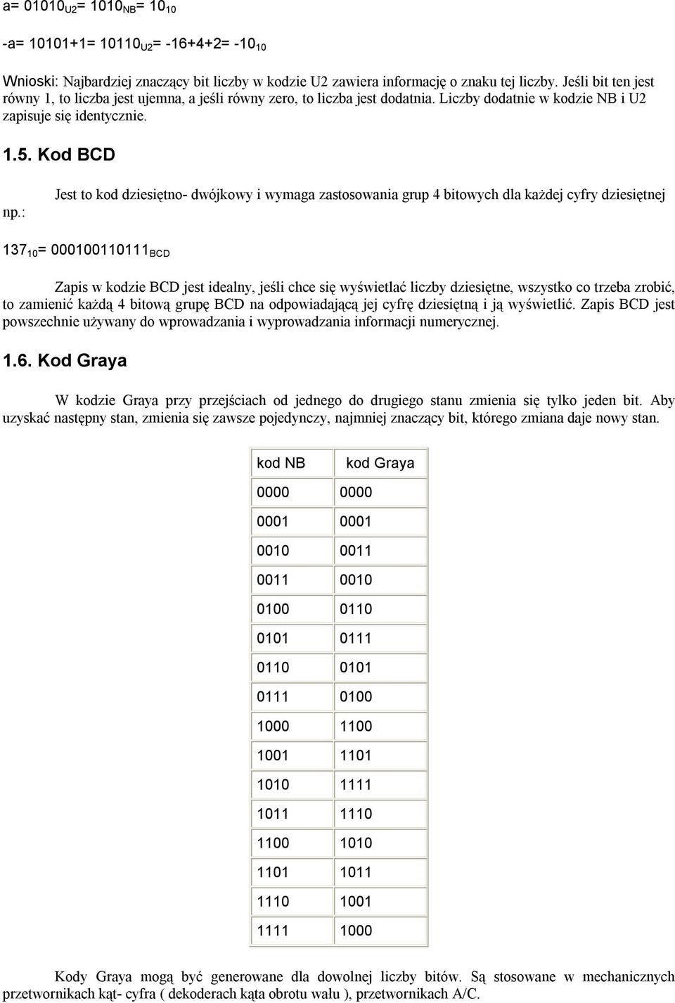 : Jest to kod dziesiętno- dwójkowy i wymaga zastosowania grup 4 bitowych dla każdej cyfry dziesiętnej 137 10 = 000100110111 BCD Zapis w kodzie BCD jest idealny, jeśli chce się wyświetlać liczby