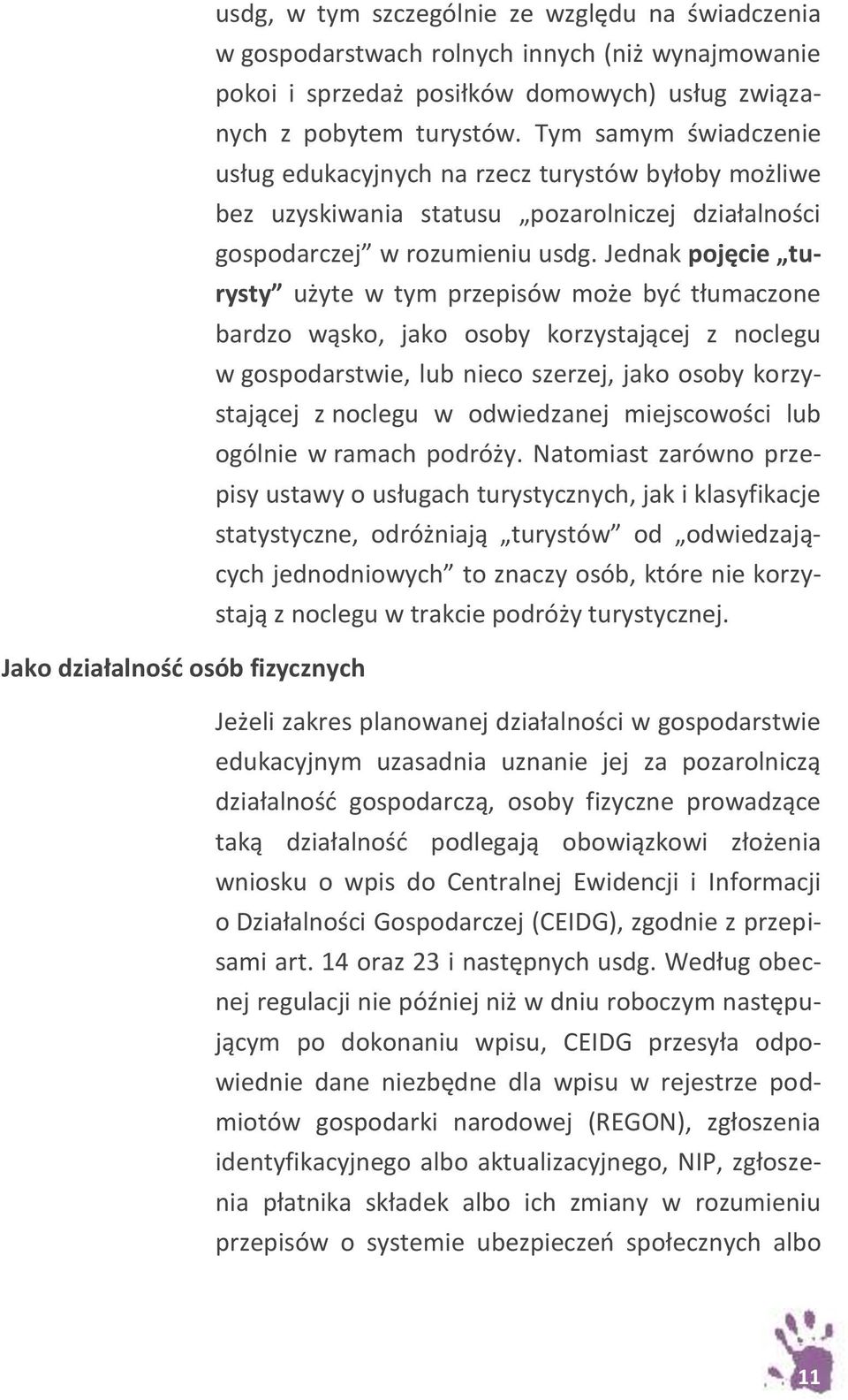 Jednak pojęcie turysty użyte w tym przepisów może być tłumaczone bardzo wąsko, jako osoby korzystającej z noclegu w gospodarstwie, lub nieco szerzej, jako osoby korzystającej z noclegu w odwiedzanej