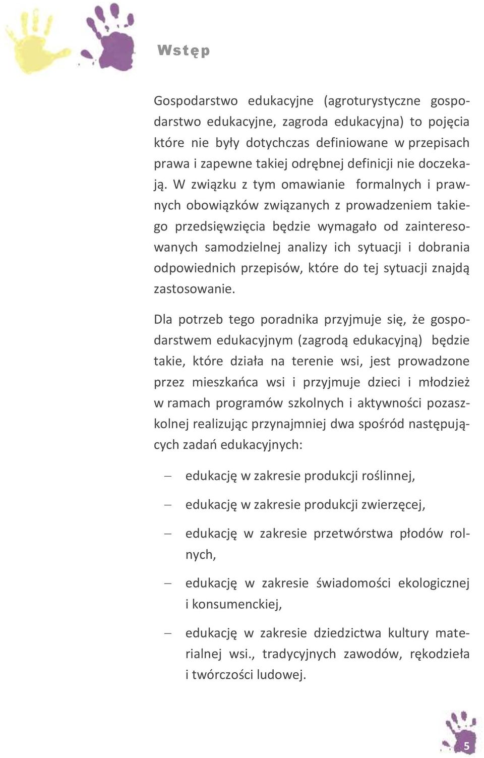 W związku z tym omawianie formalnych i prawnych obowiązków związanych z prowadzeniem takiego przedsięwzięcia będzie wymagało od zainteresowanych samodzielnej analizy ich sytuacji i dobrania