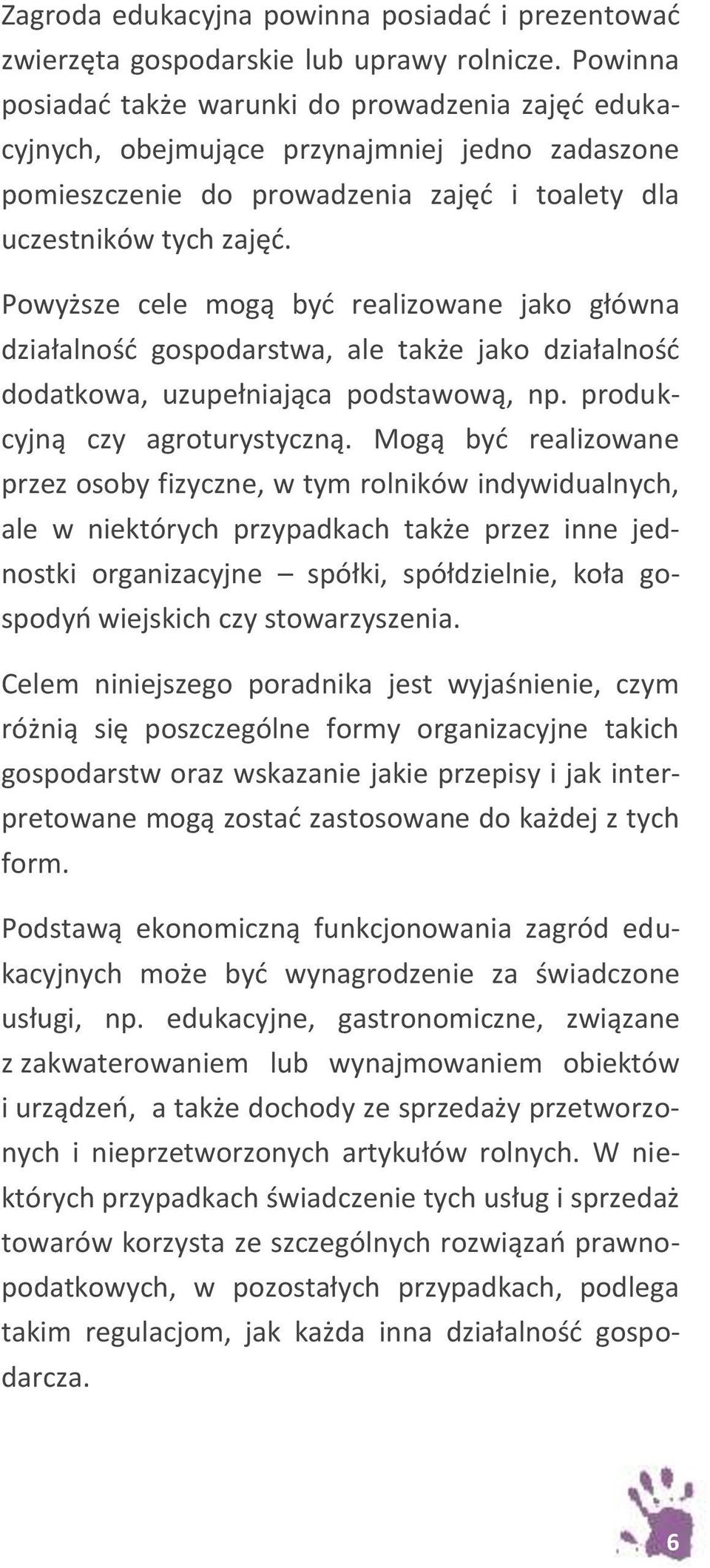 Powyższe cele mogą być realizowane jako główna działalność gospodarstwa, ale także jako działalność dodatkowa, uzupełniająca podstawową, np. produkcyjną czy agroturystyczną.