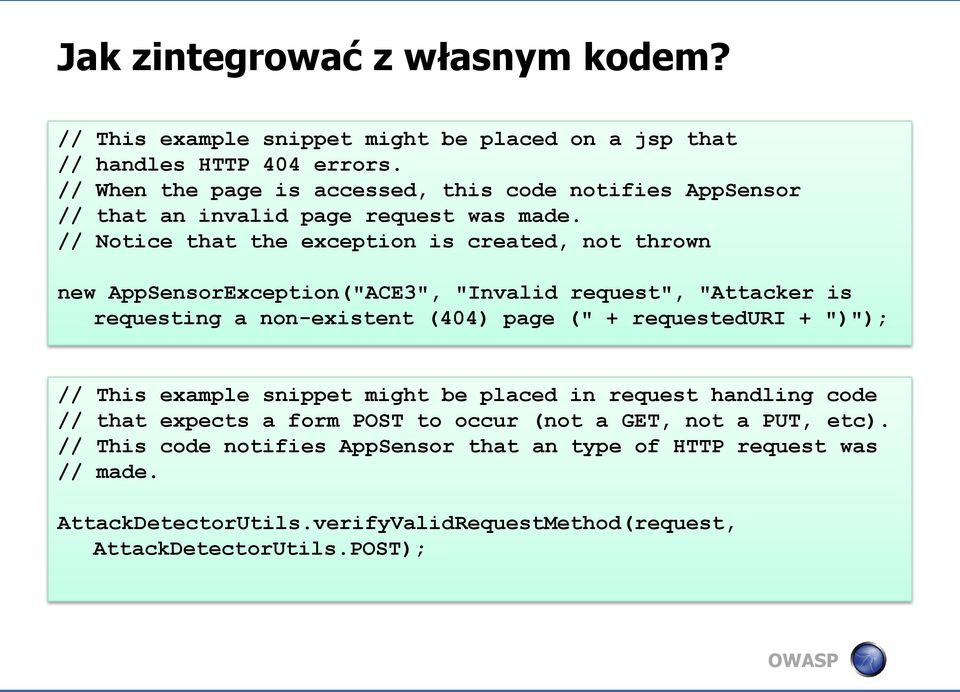 // Notice that the exception is created, not thrown new AppSensorException("ACE3", "Invalid request", "Attacker is requesting a non-existent (404) page (" + requesteduri