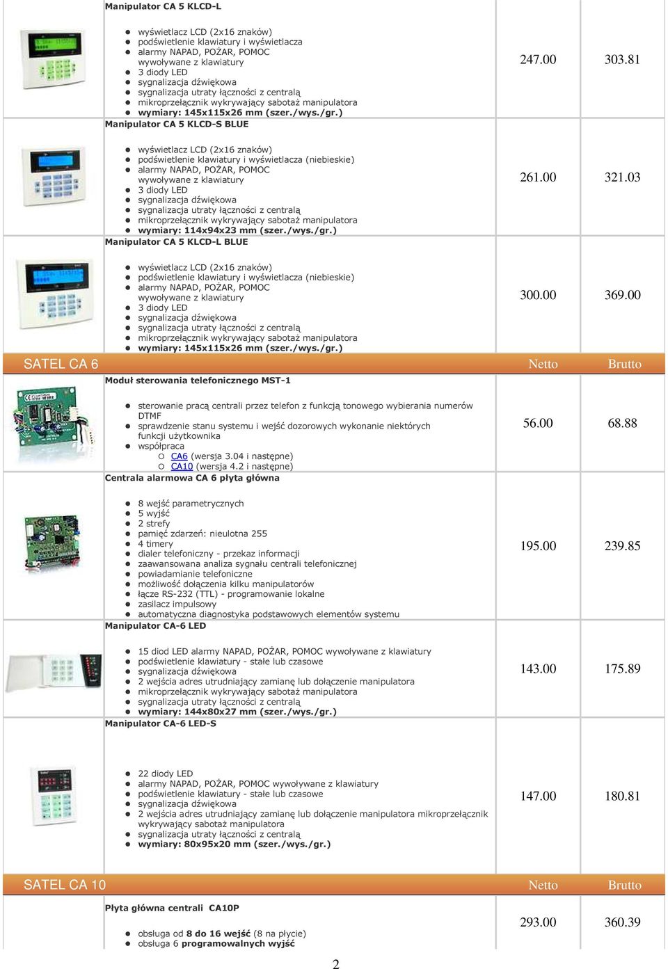 81 wyświetlacz LCD (2x16 znaków) podświetlenie klawiatury i wyświetlacza (niebieskie) alarmy NAPAD, POŻAR, POMOC wywoływane z klawiatury 3 diody LED sygnalizacja dźwiękowa sygnalizacja utraty