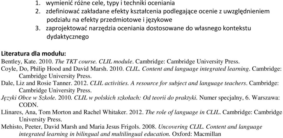 Coyle, Do, Philip Hood and David Marsh. 2010. CLIL. Content and language integrated learning. Cambridge: Cambridge University Press. Dale, Liz and Rosie Tanner. 2012. CLIL activities.