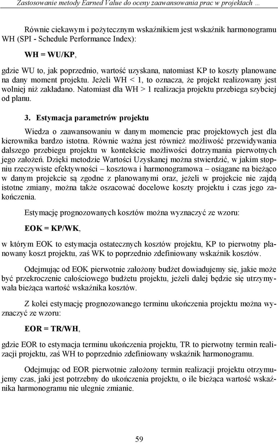 Natomiast dla WH > 1 realizacja projektu przebiega szybciej od planu. 3. Estymacja parametrów projektu Wiedza o zaawansowaniu w danym momencie prac projektowych jest dla kierownika bardzo istotna.