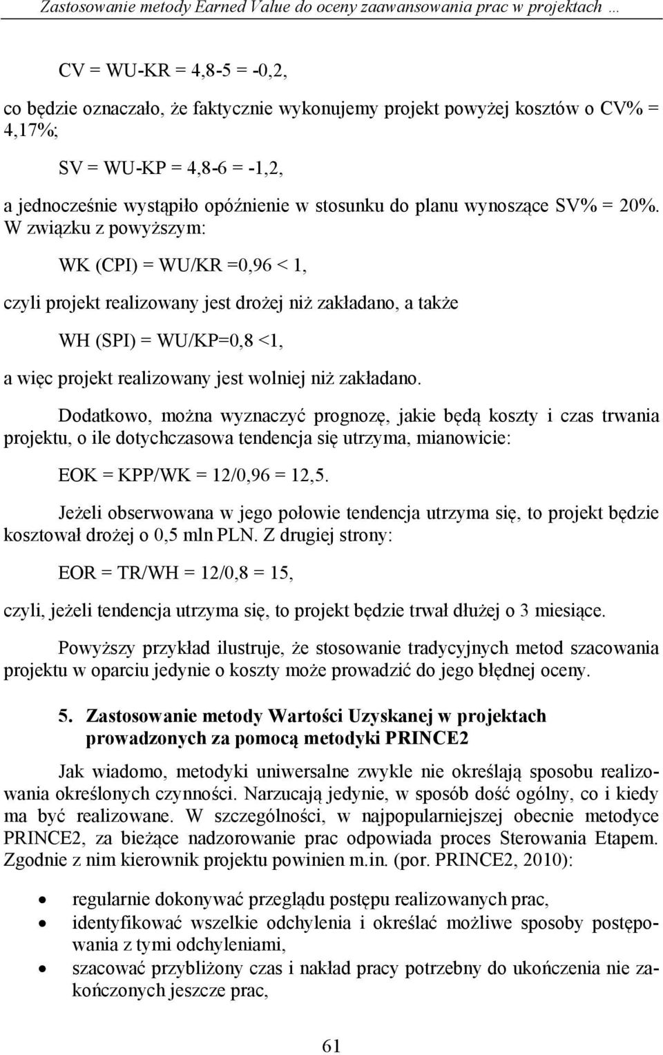 W związku z powyższym: WK (CPI) = WU/KR =0,96 < 1, czyli projekt realizowany jest drożej niż zakładano, a także WH (SPI) = WU/KP=0,8 <1, a więc projekt realizowany jest wolniej niż zakładano.