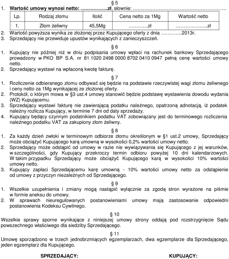 Kupujący nie później niż w dniu podpisania umowy wpłaci na rachunek bankowy Sprzedającego prowadzony w PKO BP S.A. nr 81 1020 2498 0000 8702 0410 0947 pełną cenę wartości umowy netto. 2. Sprzedający wystawi na wpłaconą kwotę fakturę.