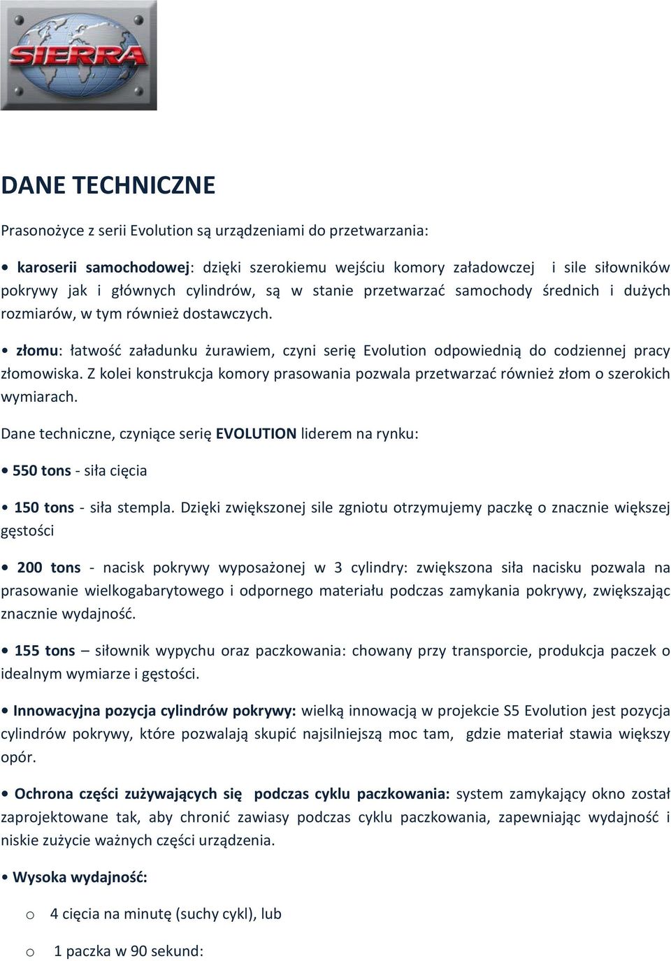 złomu: łatwość załadunku żurawiem, czyni serię Evolution odpowiednią do codziennej pracy złomowiska. Z kolei konstrukcja komory prasowania pozwala przetwarzać również złom o szerokich wymiarach.