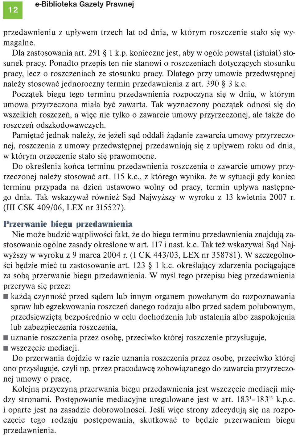 Dlatego przy umowie przedwstępnej należy stosować jednoroczny termin przedawnienia z art. 390 3 k.c. Początek biegu tego terminu przedawnienia rozpoczyna się w dniu, w którym umowa przyrzeczona miała być zawarta.