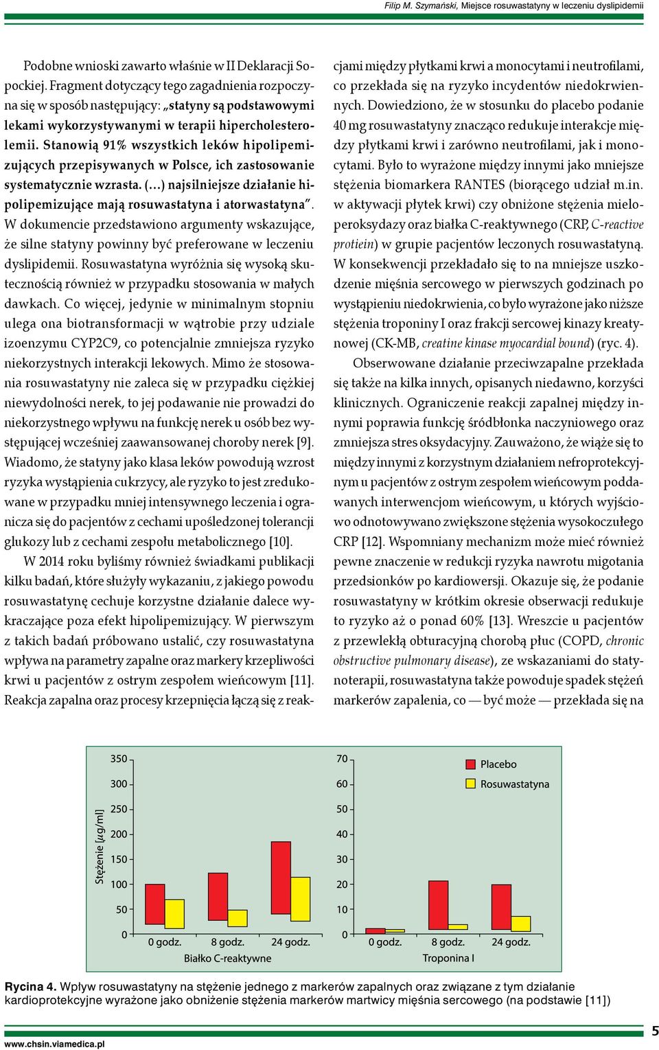 Stanowią 91% wszystkich leków hipolipemizujących przepisywanych w Polsce, ich zastosowanie systematycznie wzrasta. ( ) najsilniejsze działanie hipolipemizujące mają rosuwastatyna i atorwastatyna.