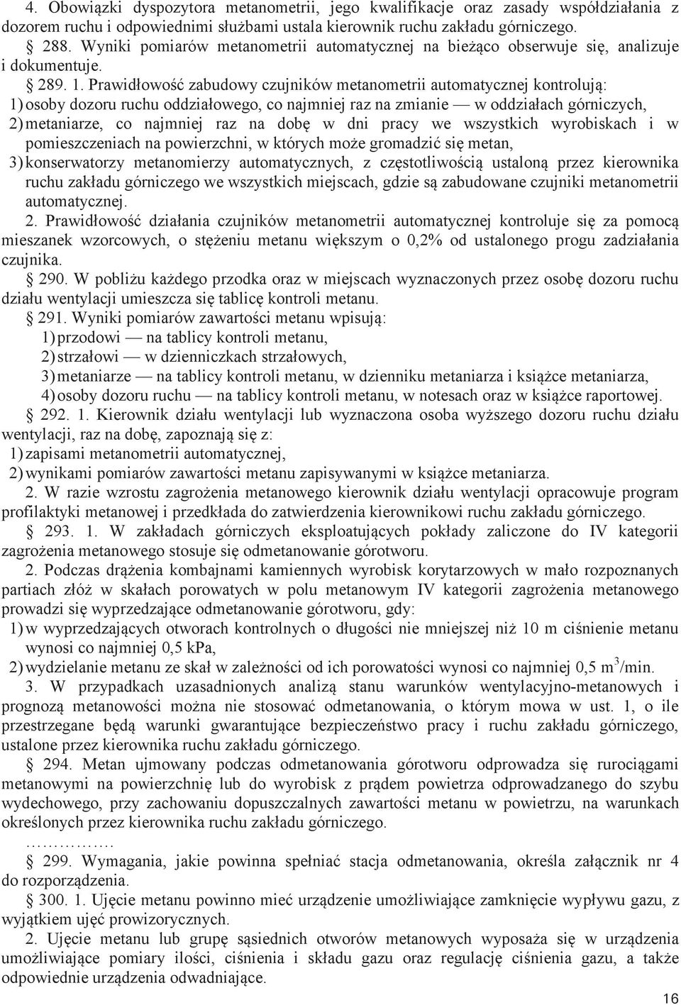 Prawidłowość zabudowy czujników metanometrii automatycznej kontrolują: 1) osoby dozoru ruchu oddziałowego, co najmniej raz na zmianie w oddziałach górniczych, 2) metaniarze, co najmniej raz na dobę w